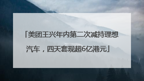 美团王兴年内第二次减持理想汽车，四天套现超6亿港元