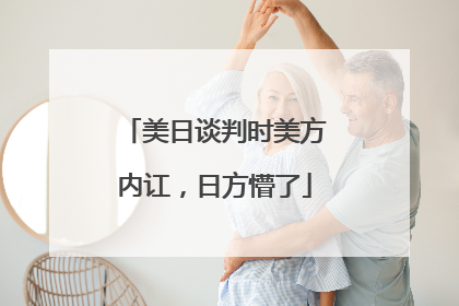 美日谈判时美方内讧，日方懵了