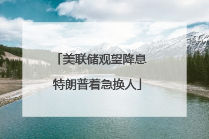 美联储观望降息 特朗普着急换人
