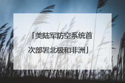 美陆军防空系统首次部署北极和非洲