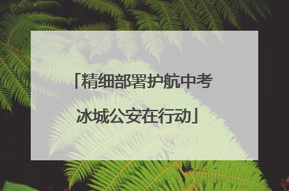 精细部署护航中考 冰城公安在行动
