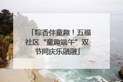粽香伴童趣！五福社区“童趣端午”双节同庆乐融融