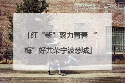 红“新”聚力青春 “梅”好共荣宁波慈城