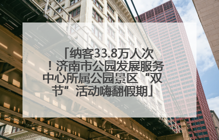 纳客33.8万人次！济南市公园发展服务中心所属公园景区“双节”活动嗨翻假期