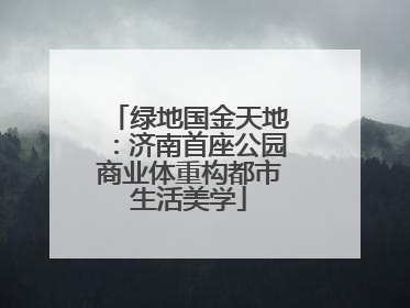 绿地国金天地：济南首座公园商业体重构都市生活美学