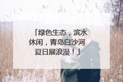 绿色生态，滨水休闲，青岛白沙河夏日展浪漫！