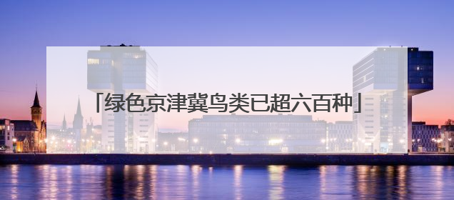 绿色京津冀鸟类已超六百种