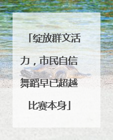 绽放群文活力，市民自信舞蹈早已超越比赛本身