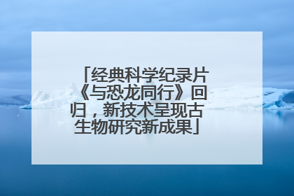 经典科学纪录片《与恐龙同行》回归，新技术呈现古生物研究新成果
