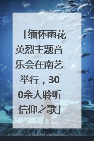 缅怀雨花英烈主题音乐会在南艺举行，300余人聆听信仰之歌
