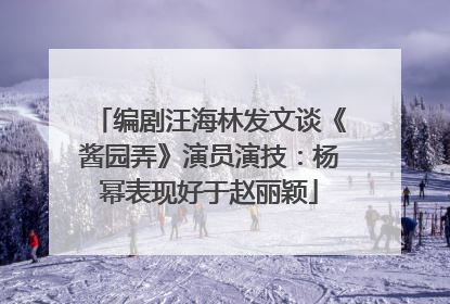 编剧汪海林发文谈《酱园弄》演员演技：杨幂表现好于赵丽颖