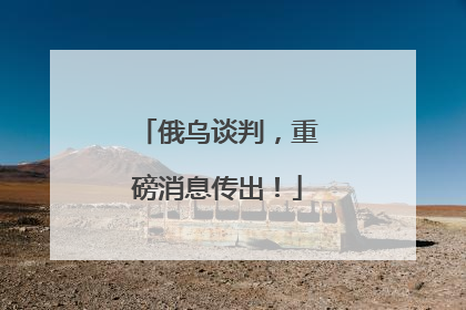 俄乌谈判，重磅消息传出！