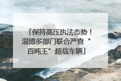 保持高压执法态势！淄博多部门联合严查“百吨王”超载车辆