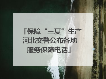 保障“三夏”生产 河北交警公布各地服务保障电话