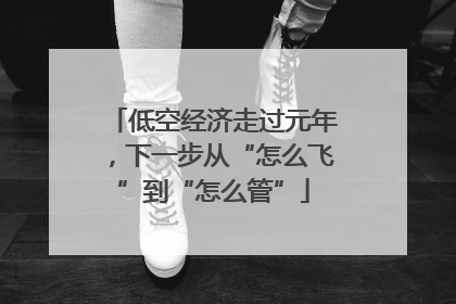 低空经济走过元年，下一步从“怎么飞”到“怎么管”