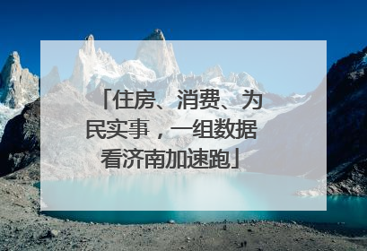 住房、消费、为民实事，一组数据看济南加速跑