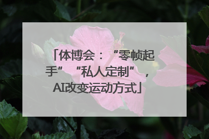 体博会：“零帧起手”“私人定制”，AI改变运动方式
