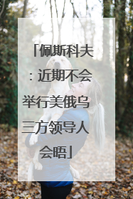 佩斯科夫：近期不会举行美俄乌三方领导人会晤