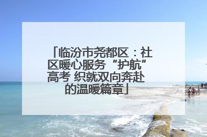 临汾市尧都区：社区暖心服务“护航”高考 织就双向奔赴的温暖篇章