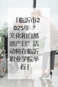 临沂市2025年“文化和自然遗产日”活动将在临沂职业学院举行