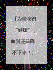 为啥吃得“健康”，血脂还是降不下来？