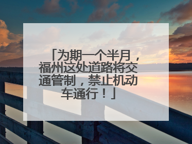 为期一个半月，福州这处道路将交通管制，禁止机动车通行！