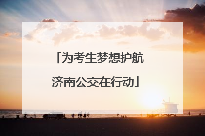 为考生梦想护航 济南公交在行动