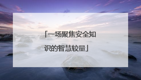 一场聚焦安全知识的智慧较量