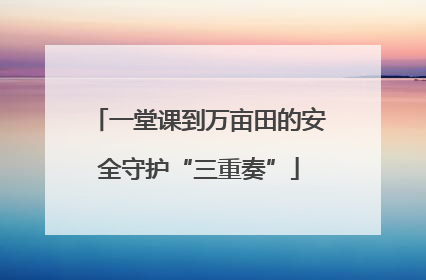 一堂课到万亩田的安全守护“三重奏”