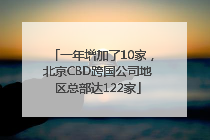 一年增加了10家，北京CBD跨国公司地区总部达122家