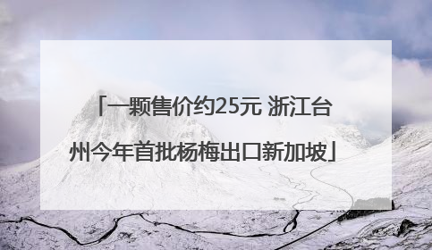 一颗售价约25元 浙江台州今年首批杨梅出口新加坡