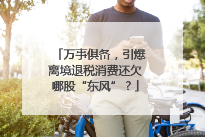 万事俱备，引爆离境退税消费还欠哪股“东风”？