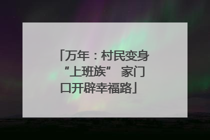 万年：村民变身“上班族” 家门口开辟幸福路