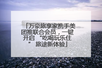 万豪旅享家携手美团推联合会员，一键开启 “吃喝玩乐住” 旅途新体验