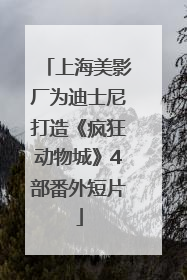 上海美影厂为迪士尼打造《疯狂动物城》4部番外短片