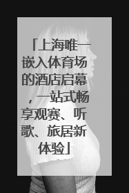 上海唯一嵌入体育场的酒店启幕，一站式畅享观赛、听歌、旅居新体验