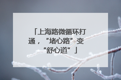 上海路微循环打通，“堵心路”变“舒心道”