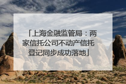上海金融监管局：两家信托公司不动产信托登记同步成功落地