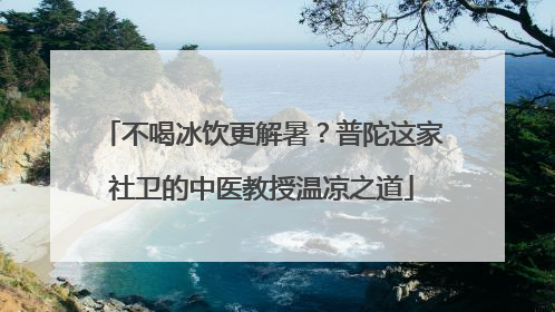不喝冰饮更解暑？普陀这家社卫的中医教授温凉之道