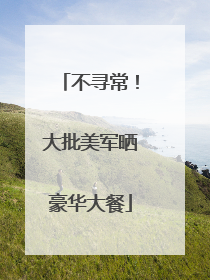 不寻常！大批美军晒豪华大餐