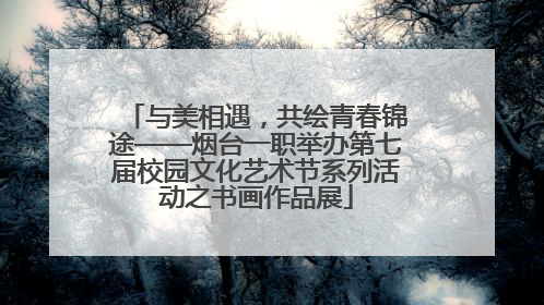 与美相遇，共绘青春锦途——烟台一职举办第七届校园文化艺术节系列活动之书画作品展