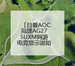 且看AOC冠捷AG275UXM网游电竞显示器如何减扰提升视觉品质
