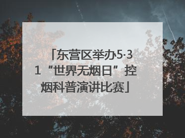 东营区举办5·31“世界无烟日”控烟科普演讲比赛