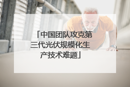 中国团队攻克第三代光伏规模化生产技术难题