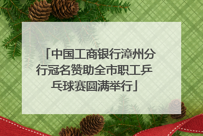 中国工商银行漳州分行冠名赞助全市职工乒乓球赛圆满举行