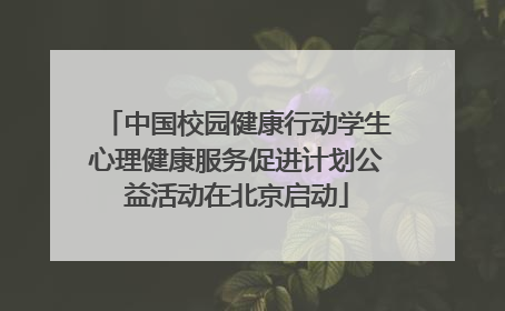 中国校园健康行动学生心理健康服务促进计划公益活动在北京启动