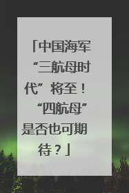 中国海军“三航母时代”将至！“四航母”是否也可期待？