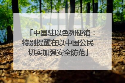 中国驻以色列使馆：特别提醒在以中国公民切实加强安全防范