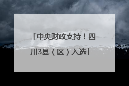 中央财政支持！四川3县（区）入选