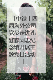 中铁十四局海外公司党员走进孔繁森同志纪念馆开展主题党日活动